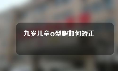 九岁儿童o型腿如何矫正