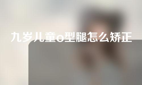 九岁儿童o型腿怎么矫正