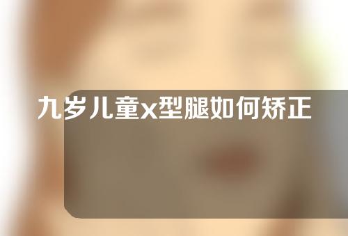 九岁儿童x型腿如何矫正