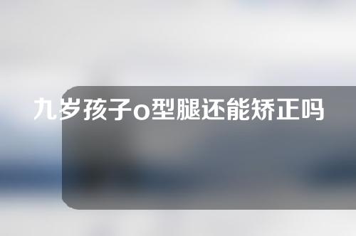 九岁孩子o型腿还能矫正吗