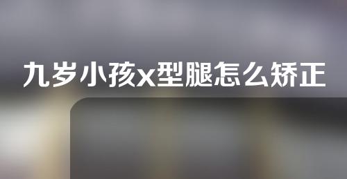 九岁小孩x型腿怎么矫正