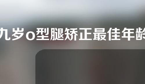 九岁o型腿矫正最佳年龄