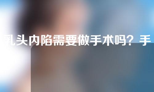 乳头内陷需要做手术吗？手术失败了怎么办？