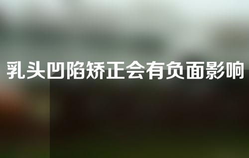乳头凹陷矫正会有负面影响吗？