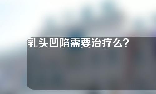 乳头凹陷需要治疗么？