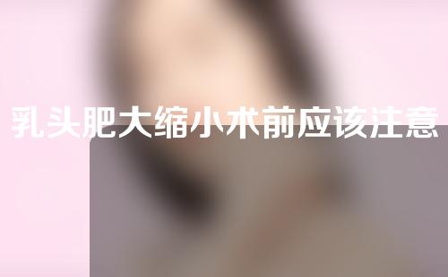 乳头肥大缩小术前应该注意什么？