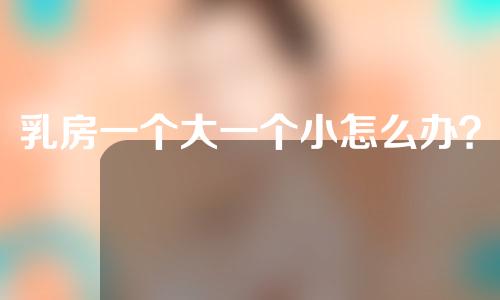 乳房一个大一个小怎么办？乳房不对称可以做矫正手术吗？