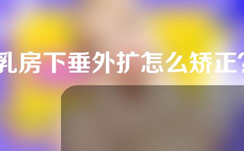 乳房下垂外扩怎么矫正？