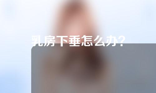 乳房下垂怎么办？