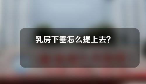 乳房下垂怎么提上去？