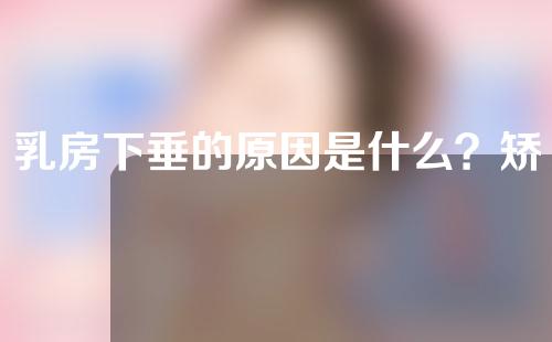 乳房下垂的原因是什么？矫正的原理是什么？