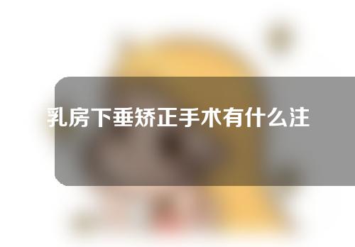 乳房下垂矫正手术有什么注意事项吗