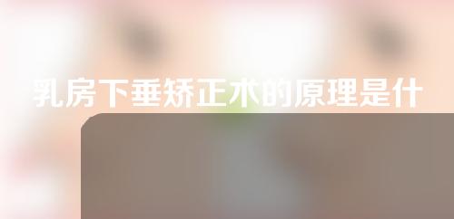 乳房下垂矫正术的原理是什么？来看手术案例以及注意事项