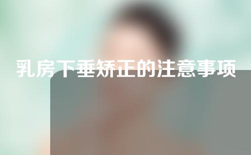 乳房下垂矫正的注意事项