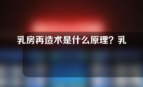 乳房再造术是什么原理？乳房再造有哪些优点？乳房再造会影响腹部的运动功能吗？