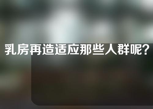 乳房再造适应那些人群呢？