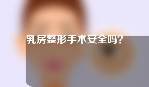 乳房整形手术安全吗？