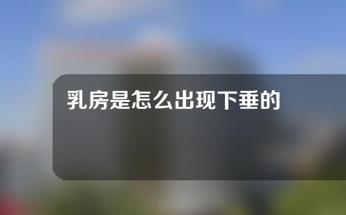 乳房是怎么出现下垂的