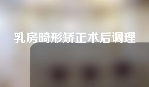乳房畸形矫正术后调理