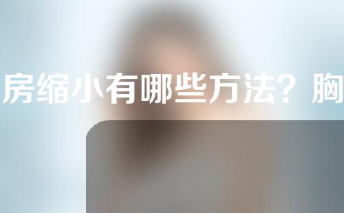 乳房缩小有哪些方法？胸部缩小注意事项有哪些呢？