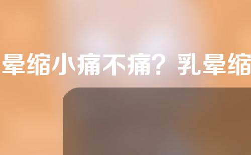 乳晕缩小痛不痛？乳晕缩小术后疼吗？
