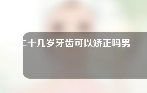 二十几岁牙齿可以矫正吗男(二十几岁牙齿可以矫正吗男生)