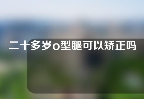 二十多岁o型腿可以矫正吗