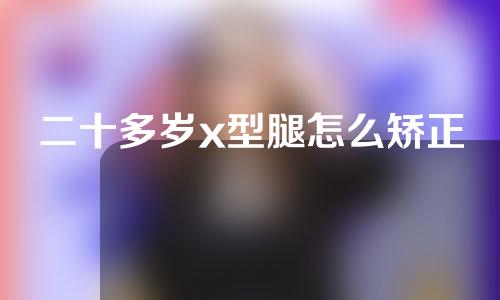 二十多岁x型腿怎么矫正