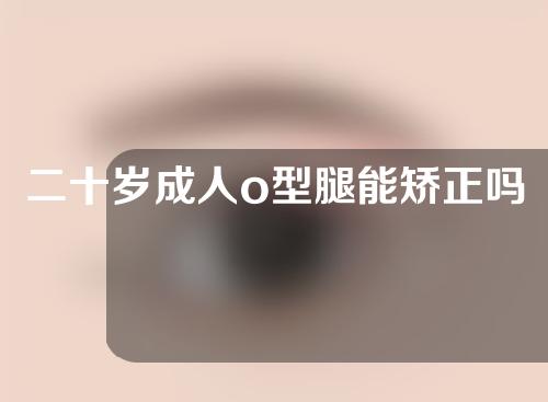 二十岁成人o型腿能矫正吗