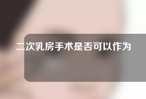 二次乳房手术是否可以作为微创手术？