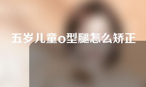 五岁儿童o型腿怎么矫正