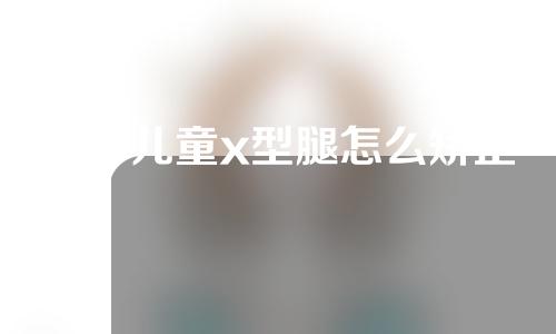 五岁儿童x型腿怎么矫正