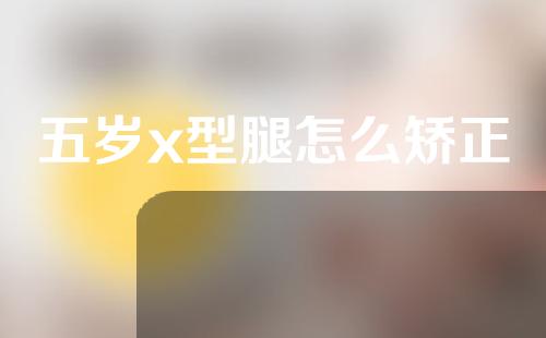 五岁x型腿怎么矫正