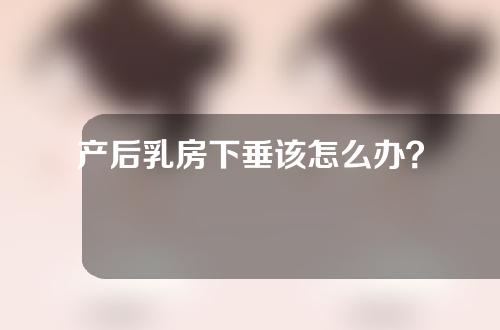 产后乳房下垂该怎么办？
