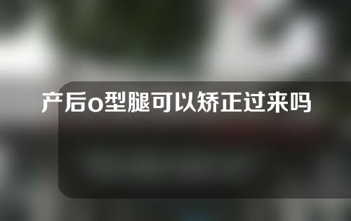 产后o型腿可以矫正过来吗