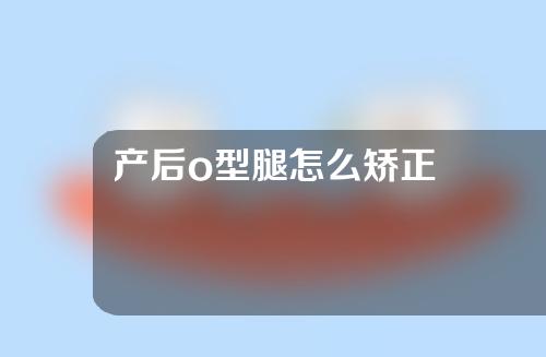 产后o型腿怎么矫正