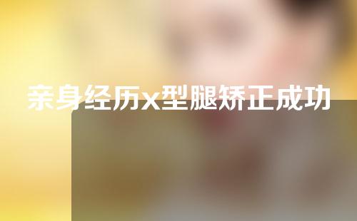 亲身经历x型腿矫正成功