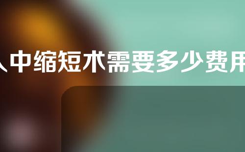 人中缩短术需要多少费用(人中缩短术需要多少钱)
