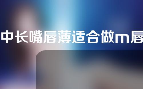 人中长嘴唇薄适合做m唇吗