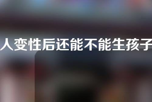 人变性后还能不能生孩子