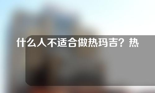 什么人不适合做热玛吉？热玛吉费用、原理、注意事项盘点~