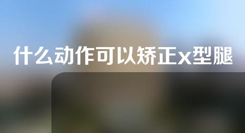 什么动作可以矫正x型腿