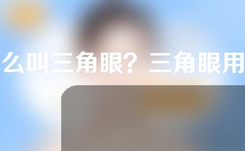 什么叫三角眼？三角眼用什么方法可以矫正？