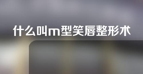 什么叫m型笑唇整形术