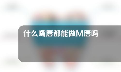 什么嘴唇都能做M唇吗