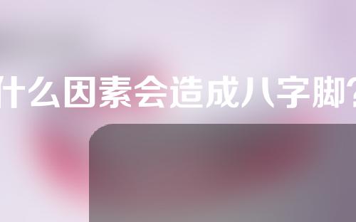 什么因素会造成八字脚？