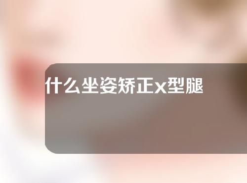 什么坐姿矫正x型腿