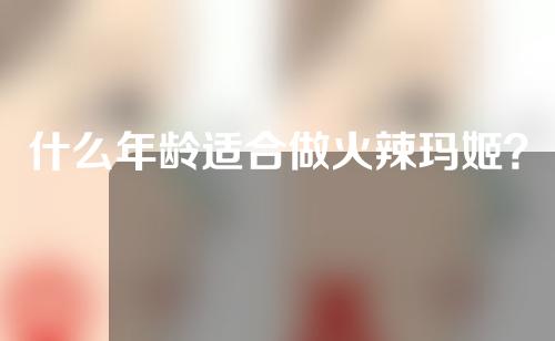 什么年龄适合做火辣玛姬？有哪些注意事项？