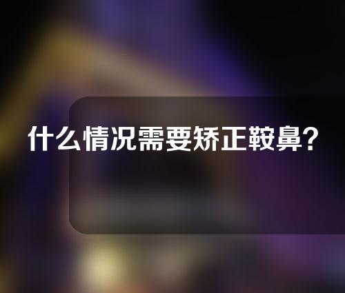 什么情况需要矫正鞍鼻？