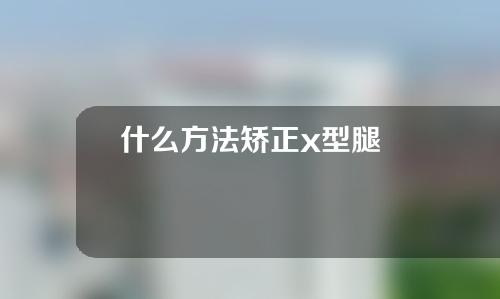 什么方法矫正x型腿